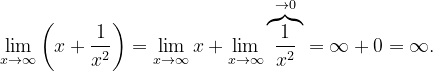 \dpi{120} \lim_{x\rightarrow { \infty }}\left ( x+\frac{1}{x^{2}} \right )=\lim_{x\rightarrow \infty }x+\lim_{x\rightarrow \infty }\overset{\rightarrow 0}{\overbrace{\frac{1}{x^{2}}}}=\infty +0=\infty.
